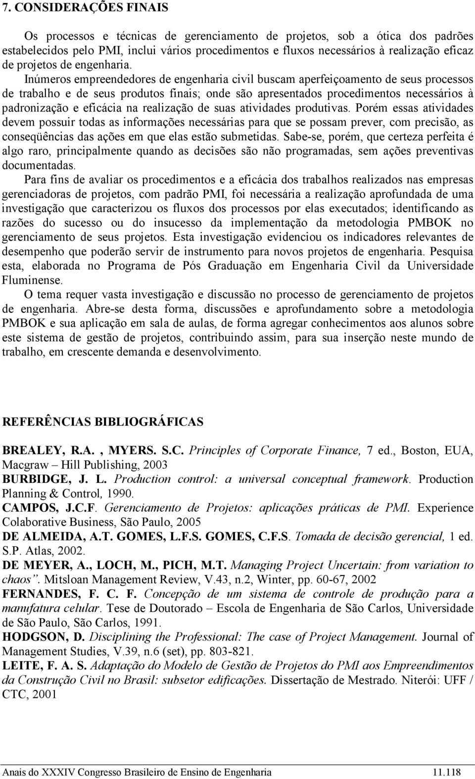 Inúmeros empreendedores de engenharia civil buscam aperfeiçoamento de seus processos de trabalho e de seus produtos finais; onde são apresentados procedimentos necessários à padronização e eficácia