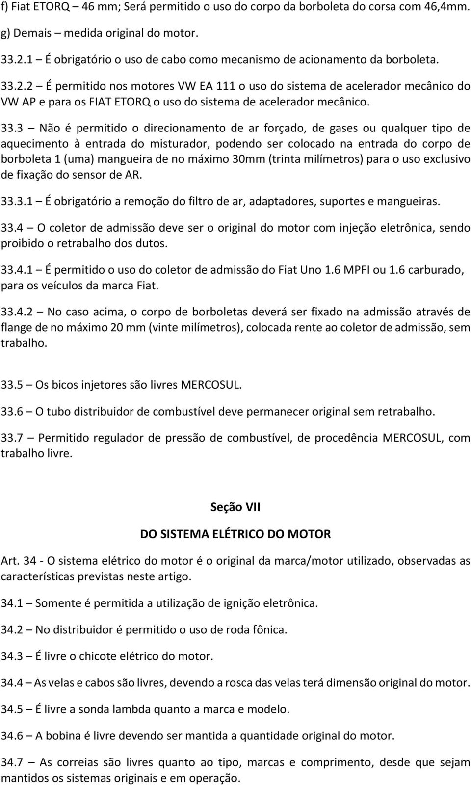 3 Não é permitido o direcionamento de ar forçado, de gases ou qualquer tipo de aquecimento à entrada do misturador, podendo ser colocado na entrada do corpo de borboleta 1 (uma) mangueira de no