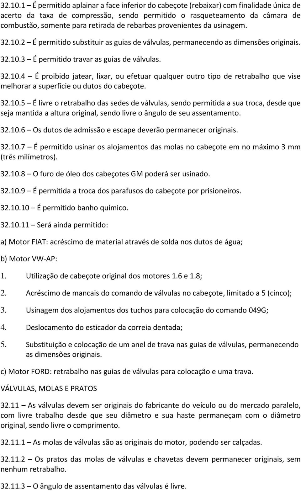 rebarbas provenientes da usinagem. 2 É permitido substituir as guias de válvulas, permanecendo as dimensões originais. 3 É permitido travar as guias de válvulas.