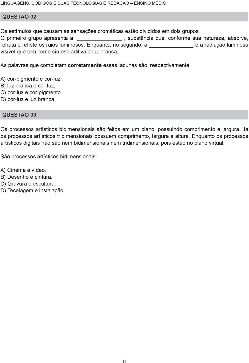 Enquanto, no segundo, a é a radiação luminosa visível que tem como síntese aditiva a luz branca. As palavras que completam corretamente essas lacunas são, respectivamente, A) cor-pigmento e cor-luz.