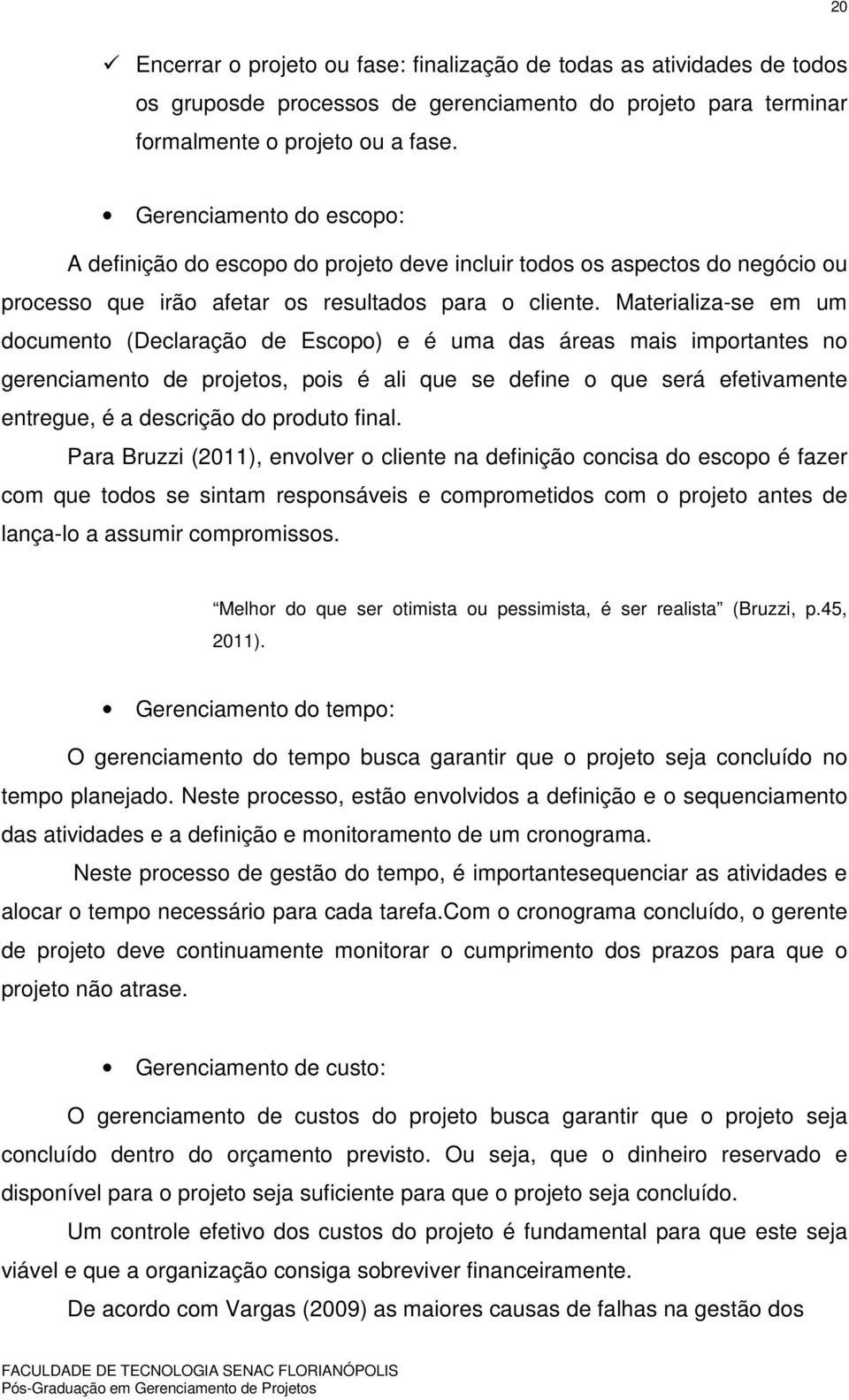 Materializa-se em um documento (Declaração de Escopo) e é uma das áreas mais importantes no gerenciamento de projetos, pois é ali que se define o que será efetivamente entregue, é a descrição do