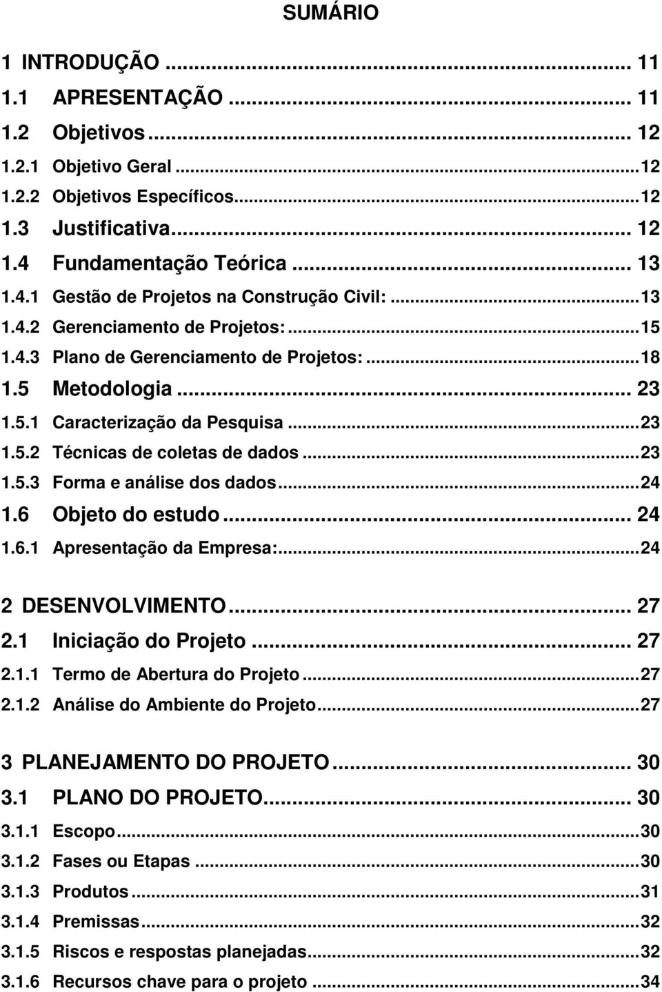 .. 23 1.5.2 Técnicas de coletas de dados... 23 1.5.3 Forma e análise dos dados... 24 1.6 Objeto do estudo... 24 1.6.1 Apresentação da Empresa:... 24 2 DESENVOLVIMENTO... 27 2.1 Iniciação do Projeto.