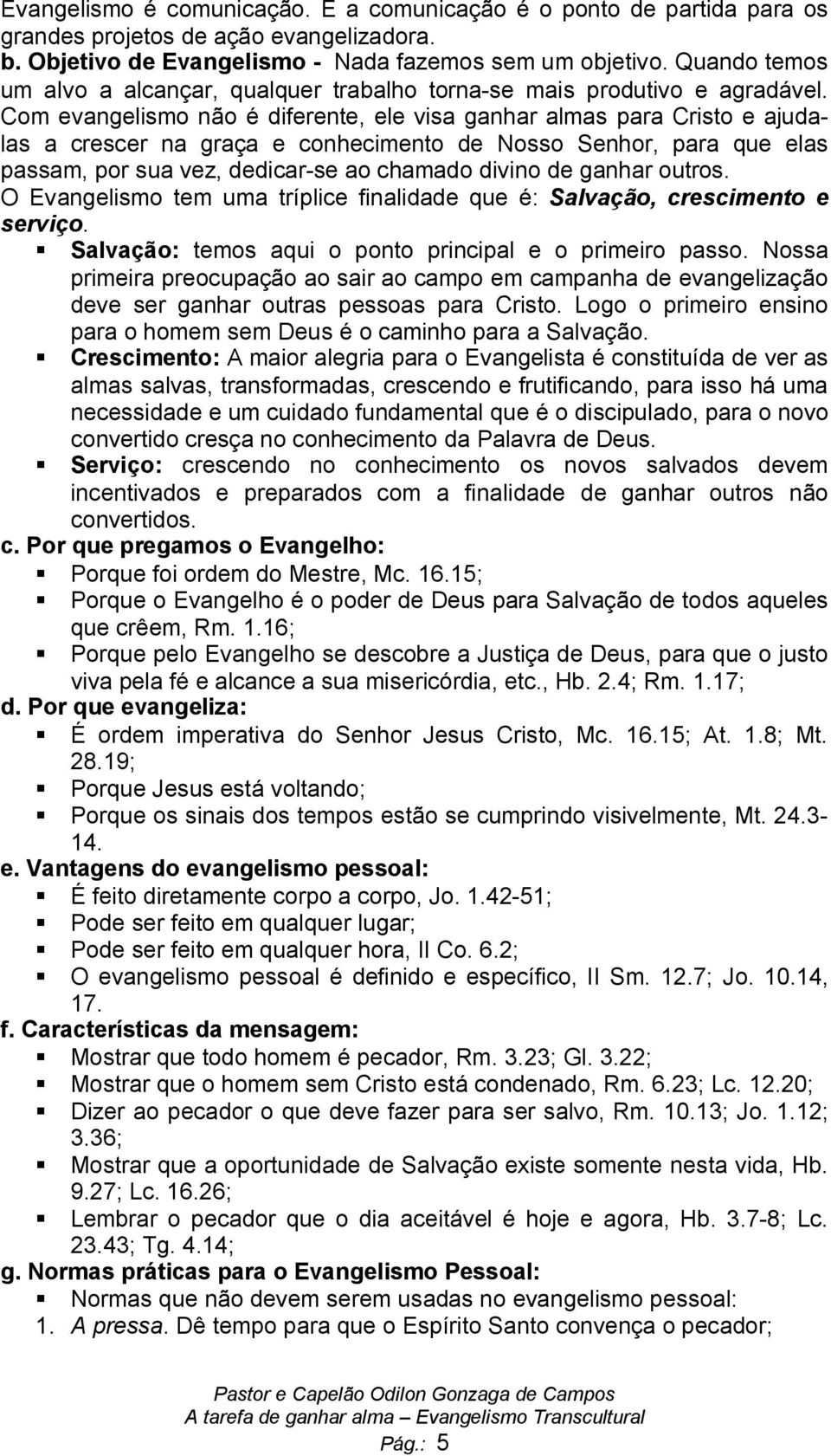 Com evangelismo não é diferente, ele visa ganhar almas para Cristo e ajudalas a crescer na graça e conhecimento de Nosso Senhor, para que elas passam, por sua vez, dedicar-se ao chamado divino de