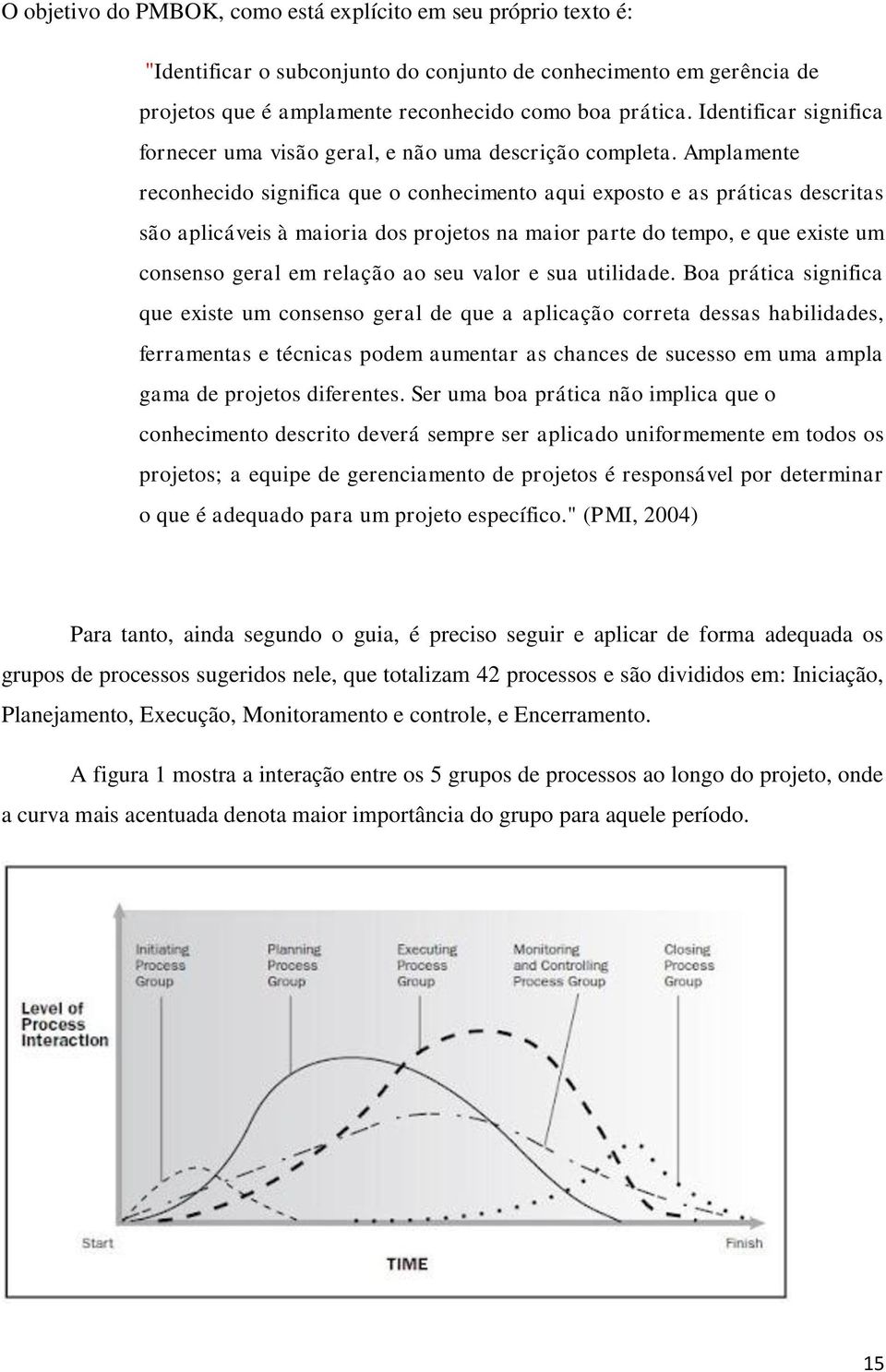 Amplamente reconhecido significa que o conhecimento aqui exposto e as práticas descritas são aplicáveis à maioria dos projetos na maior parte do tempo, e que existe um consenso geral em relação ao