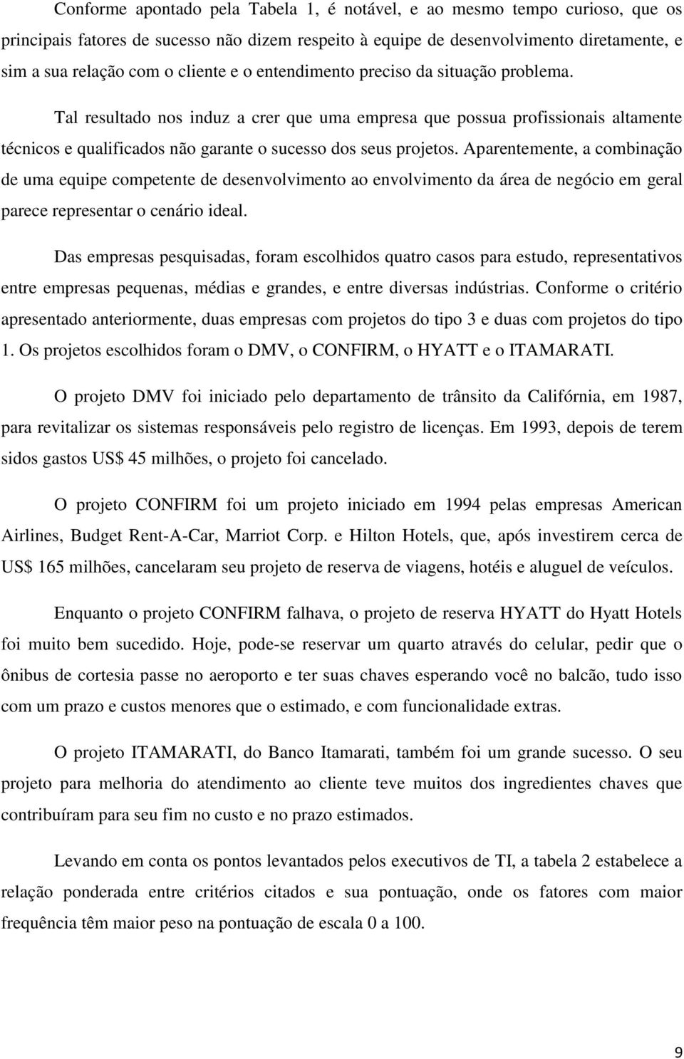 Tal resultado nos induz a crer que uma empresa que possua profissionais altamente técnicos e qualificados não garante o sucesso dos seus projetos.