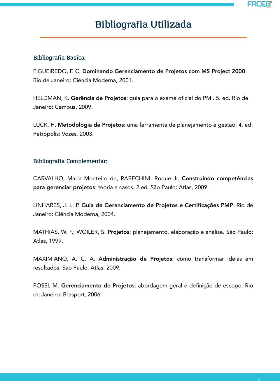 Bibliografia Complementar: CARVALHO, Maria Monteiro de, RABECHINI, Roque Jr. Construindo competências para gerenciar projetos: teoria e casos. 2 ed. São Pa