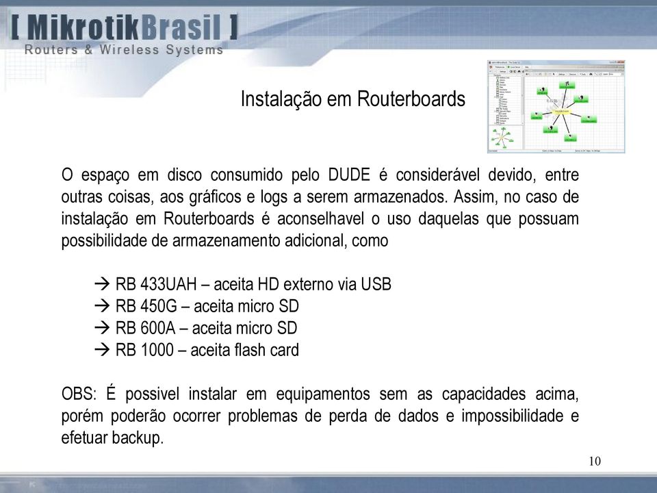 Assim, no caso de instalação em Routerboards é aconselhavel o uso daquelas que possuam possibilidade de armazenamento adicional, como RB