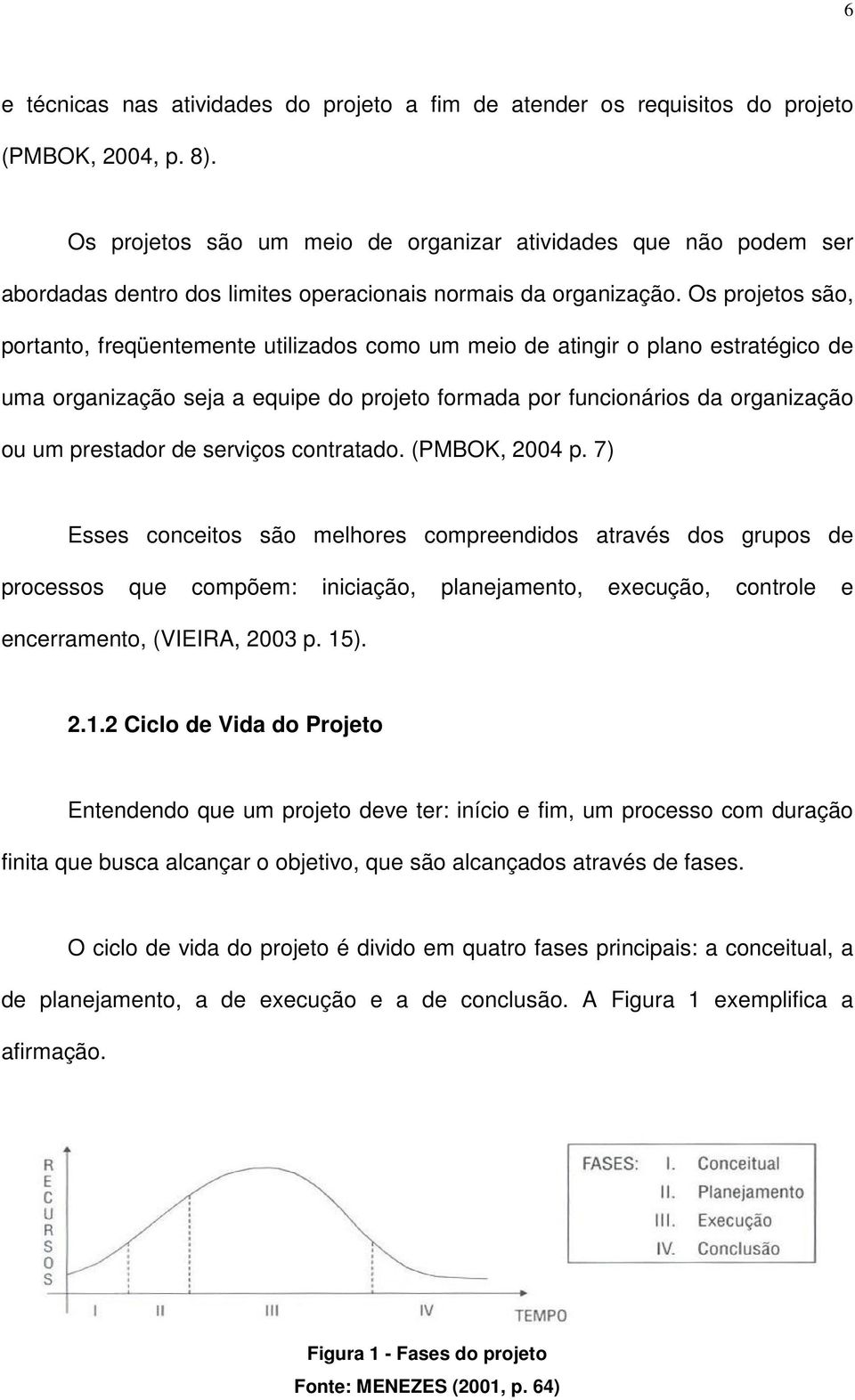 Os projetos são, portanto, freqüentemente utilizados como um meio de atingir o plano estratégico de uma organização seja a equipe do projeto formada por funcionários da organização ou um prestador de