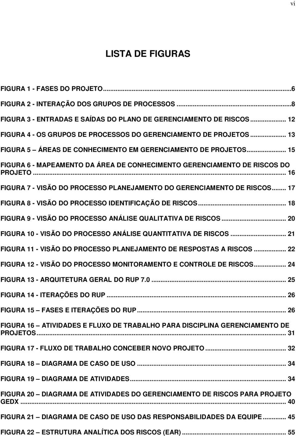 .. 15 FIGURA 6 - MAPEAMENTO DA ÁREA DE CONHECIMENTO GERENCIAMENTO DE RISCOS DO PROJETO... 16 FIGURA 7 - VISÃO DO PROCESSO PLANEJAMENTO DO GERENCIAMENTO DE RISCOS.