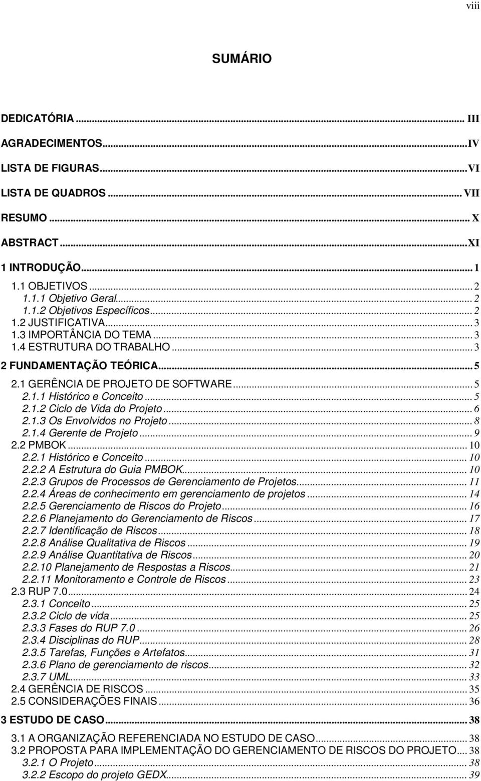 .. 6 2.1.3 Os Envolvidos no Projeto... 8 2.1.4 Gerente de Projeto... 9 2.2 PMBOK... 10 2.2.1 Histórico e Conceito... 10 2.2.2 A Estrutura do Guia PMBOK... 10 2.2.3 Grupos de Processos de Gerenciamento de Projetos.