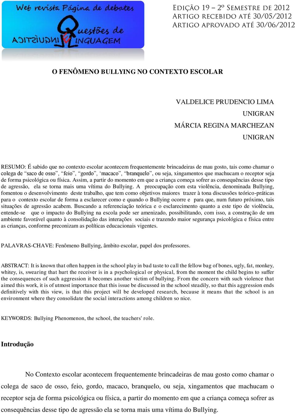 Assim, a partir do momento em que a criança começa sofrer as consequências desse tipo de agressão, ela se torna mais uma vítima do Bullying.