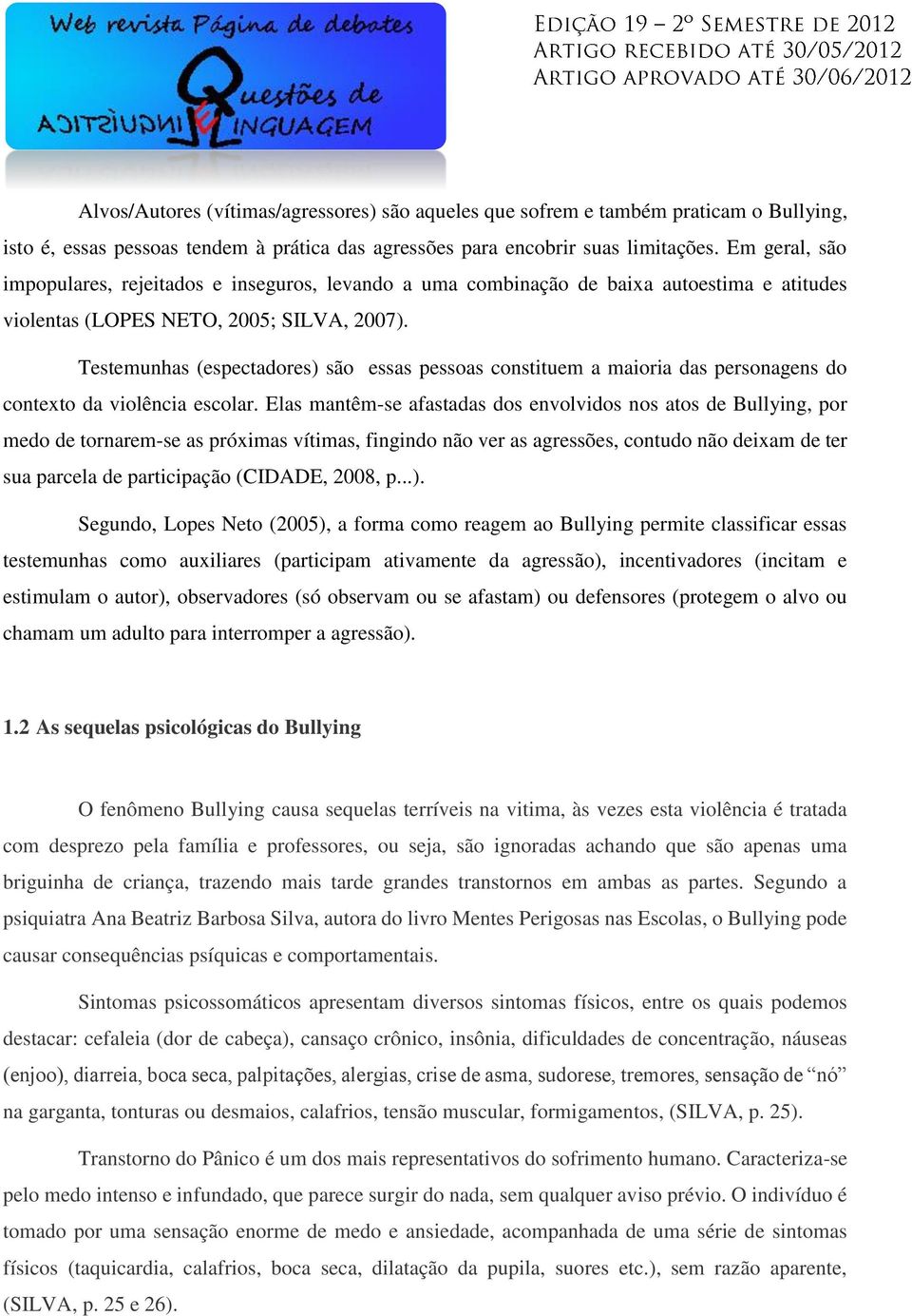 Testemunhas (espectadores) são essas pessoas constituem a maioria das personagens do contexto da violência escolar.