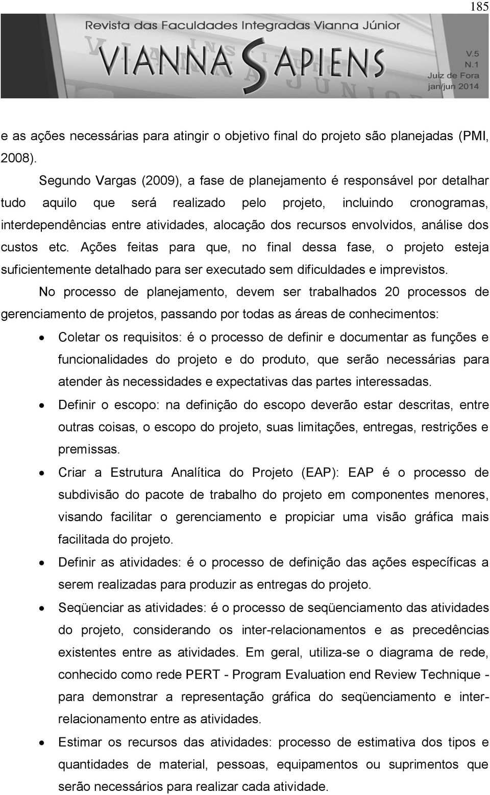 envolvidos, análise dos custos etc. Ações feitas para que, no final dessa fase, o projeto esteja suficientemente detalhado para ser executado sem dificuldades e imprevistos.