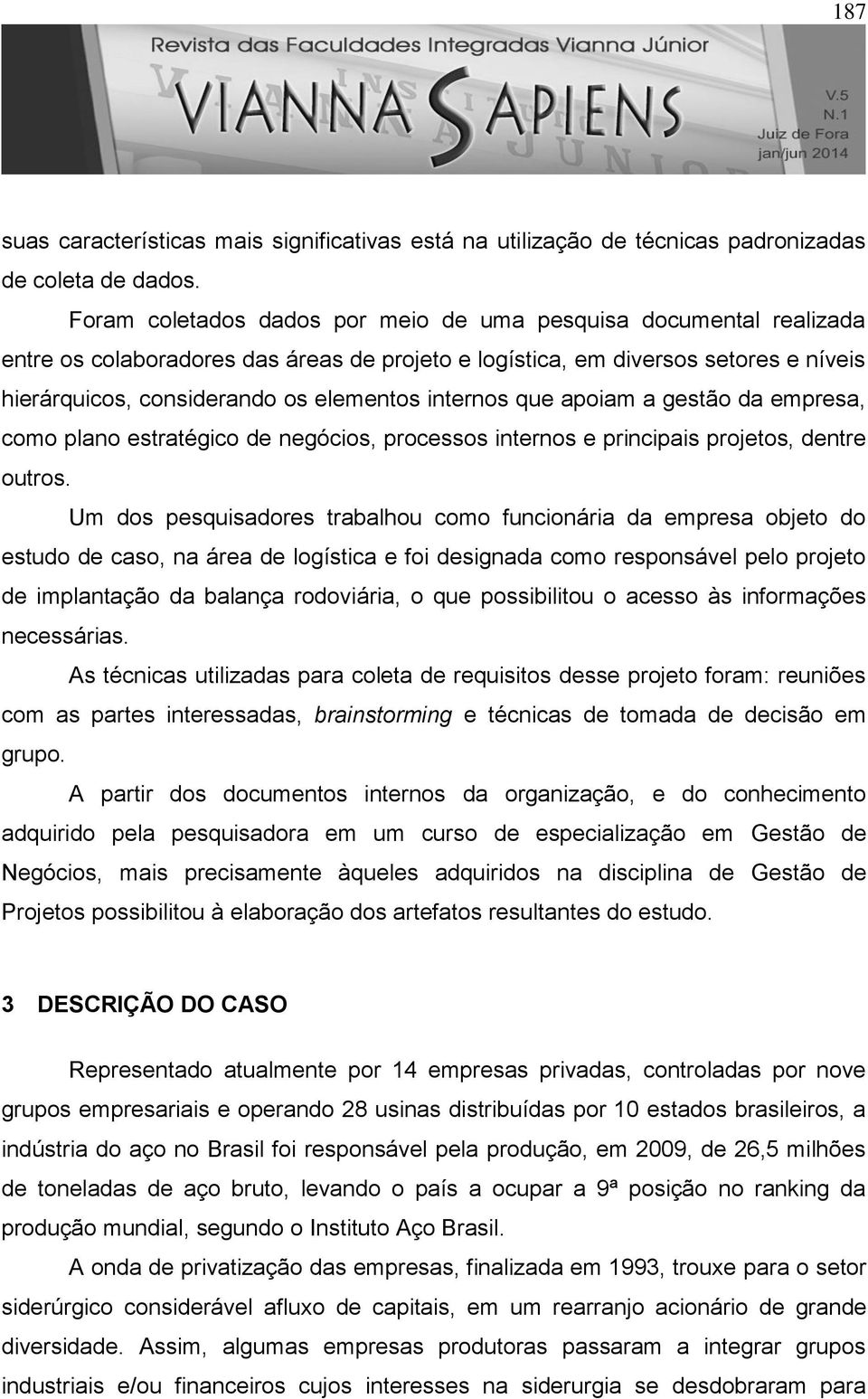 internos que apoiam a gestão da empresa, como plano estratégico de negócios, processos internos e principais projetos, dentre outros.