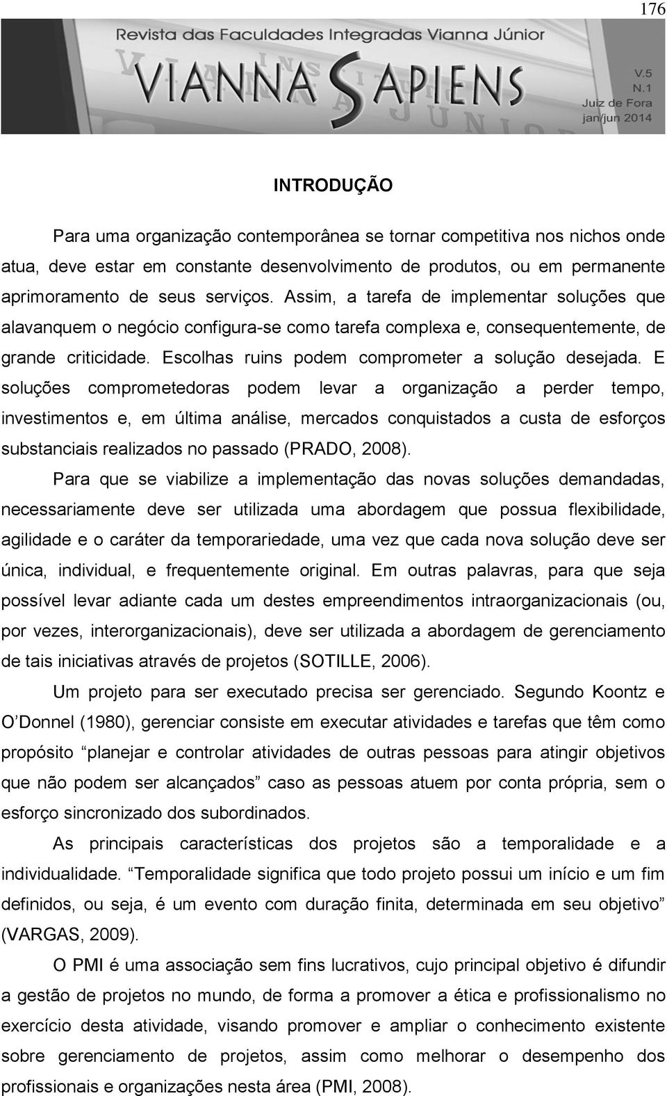 E soluções comprometedoras podem levar a organização a perder tempo, investimentos e, em última análise, mercados conquistados a custa de esforços substanciais realizados no passado (PRADO, 2008).