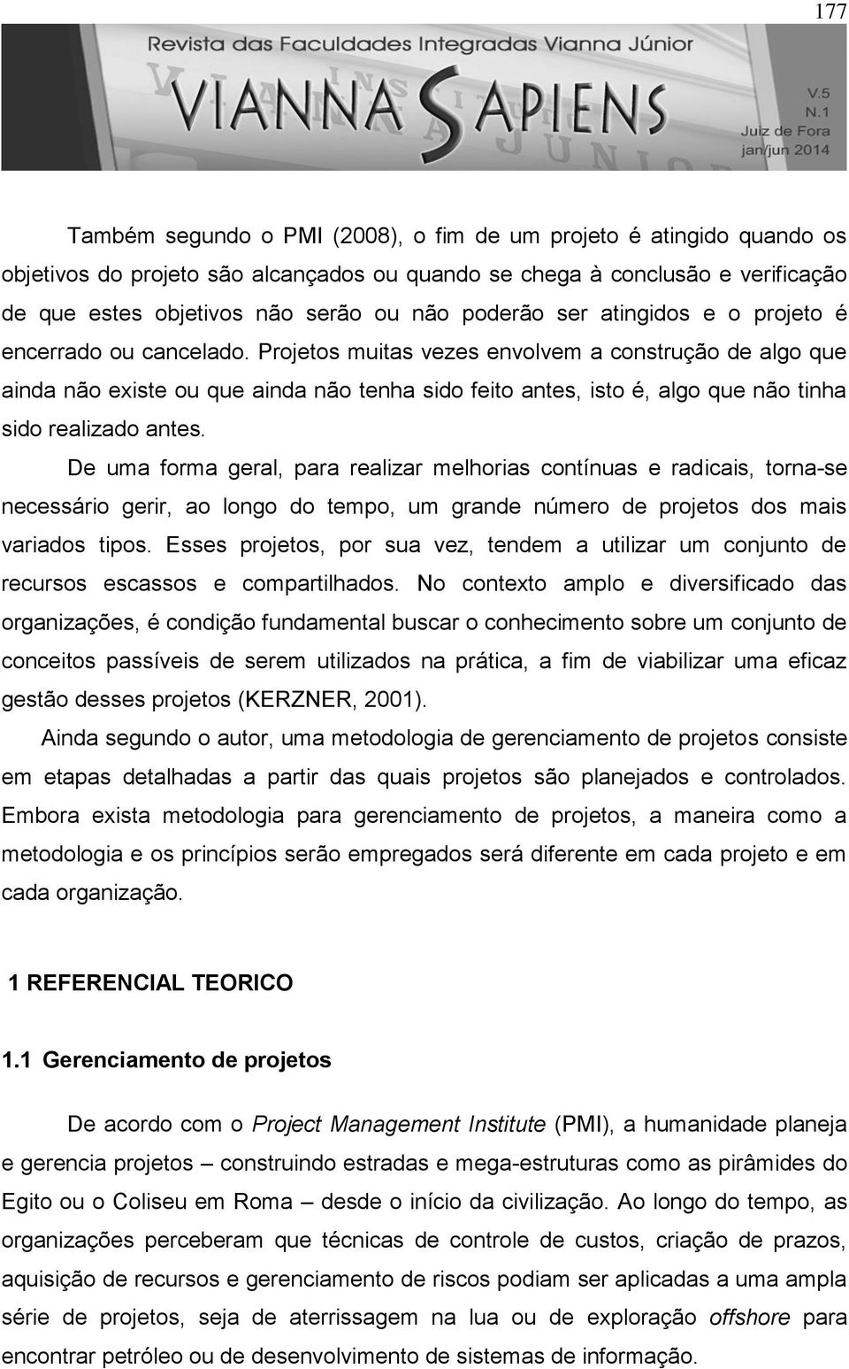 Projetos muitas vezes envolvem a construção de algo que ainda não existe ou que ainda não tenha sido feito antes, isto é, algo que não tinha sido realizado antes.