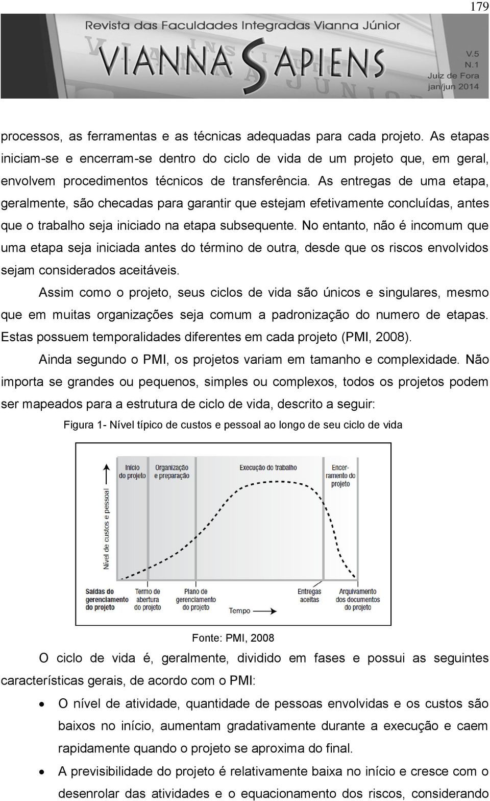 As entregas de uma etapa, geralmente, são checadas para garantir que estejam efetivamente concluídas, antes que o trabalho seja iniciado na etapa subsequente.