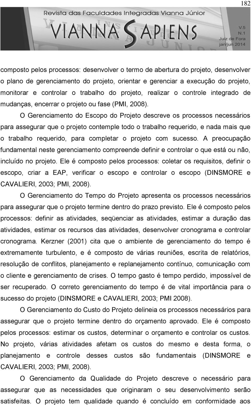 O Gerenciamento do Escopo do Projeto descreve os processos necessários para assegurar que o projeto contemple todo o trabalho requerido, e nada mais que o trabalho requerido, para completar o projeto