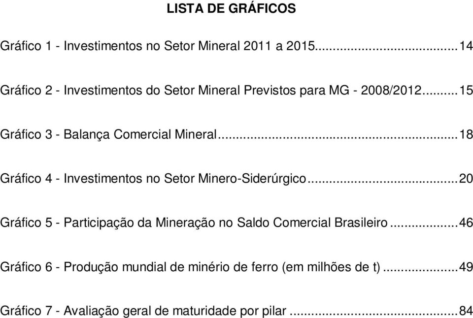 ..15 Gráfico 3 - Balança Comercial Mineral...18 Gráfico 4 - Investimentos no Setor Minero-Siderúrgico.