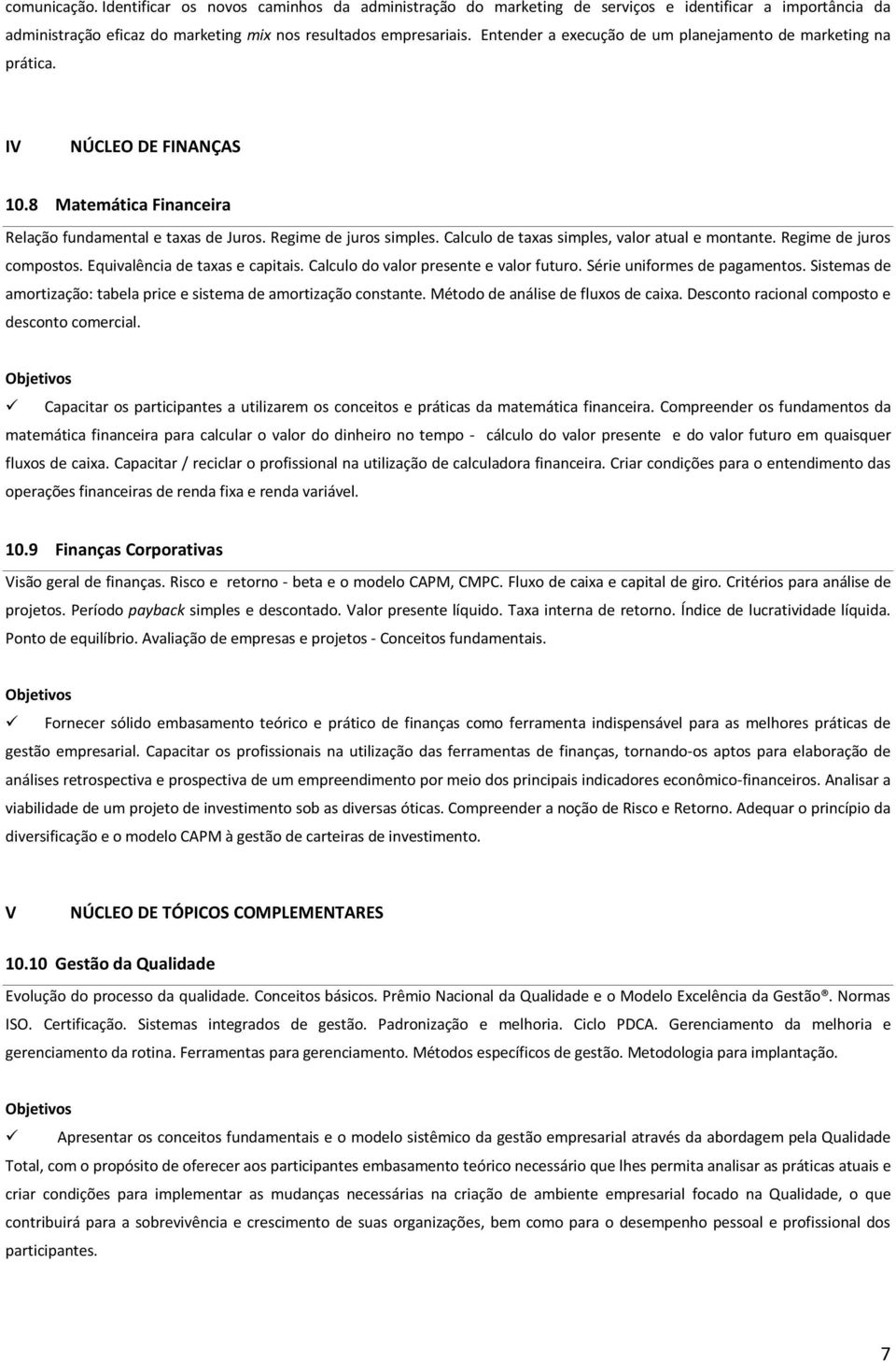 Calculo de taxas simples, valor atual e montante. Regime de juros compostos. Equivalência de taxas e capitais. Calculo do valor presente e valor futuro. Série uniformes de pagamentos.