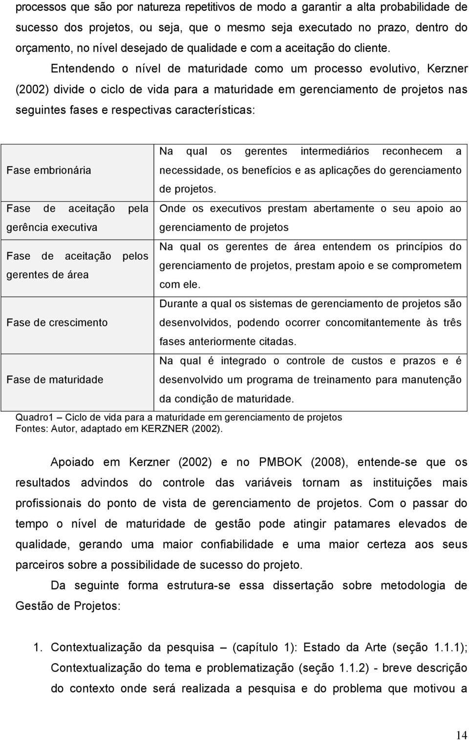 Entendendo o nível de maturidade como um processo evolutivo, Kerzner (2002) divide o ciclo de vida para a maturidade em gerenciamento de projetos nas seguintes fases e respectivas características: