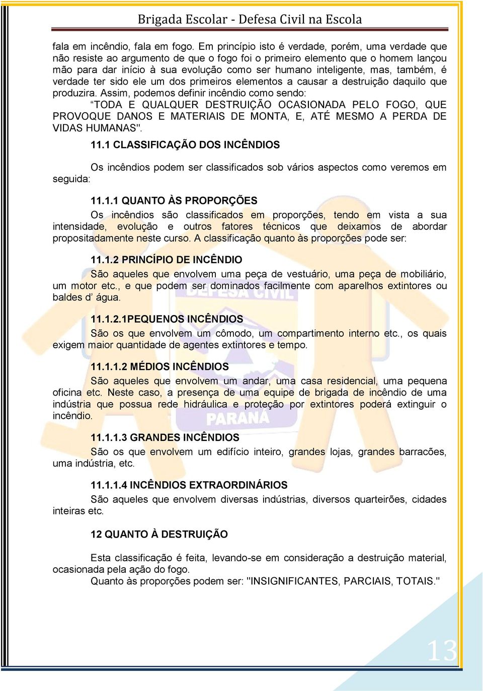 mas, também, é verdade ter sido ele um dos primeiros elementos a causar a destruição daquilo que produzira.