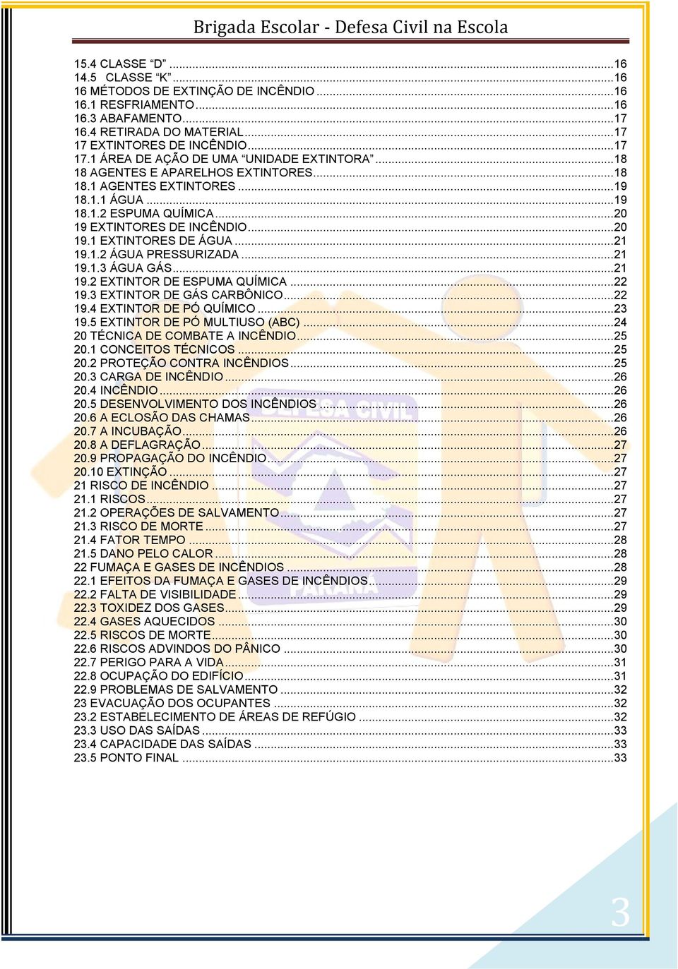 .. 20 19 EXTINTORES DE INCÊNDIO... 20 19.1 EXTINTORES DE ÁGUA... 21 19.1.2 ÁGUA PRESSURIZADA... 21 19.1.3 ÁGUA GÁS... 21 19.2 EXTINTOR DE ESPUMA QUÍMICA... 22 19.3 EXTINTOR DE GÁS CARBÔNICO... 22 19.4 EXTINTOR DE PÓ QUÍMICO.