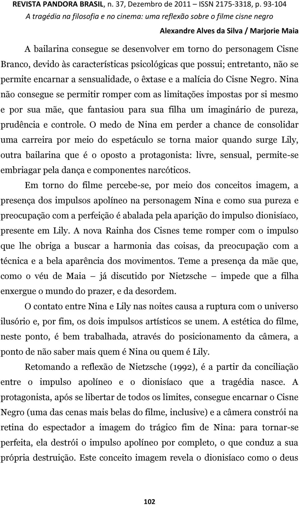 O medo de Nina em perder a chance de consolidar uma carreira por meio do espetáculo se torna maior quando surge Lily, outra bailarina que é o oposto a protagonista: livre, sensual, permite-se