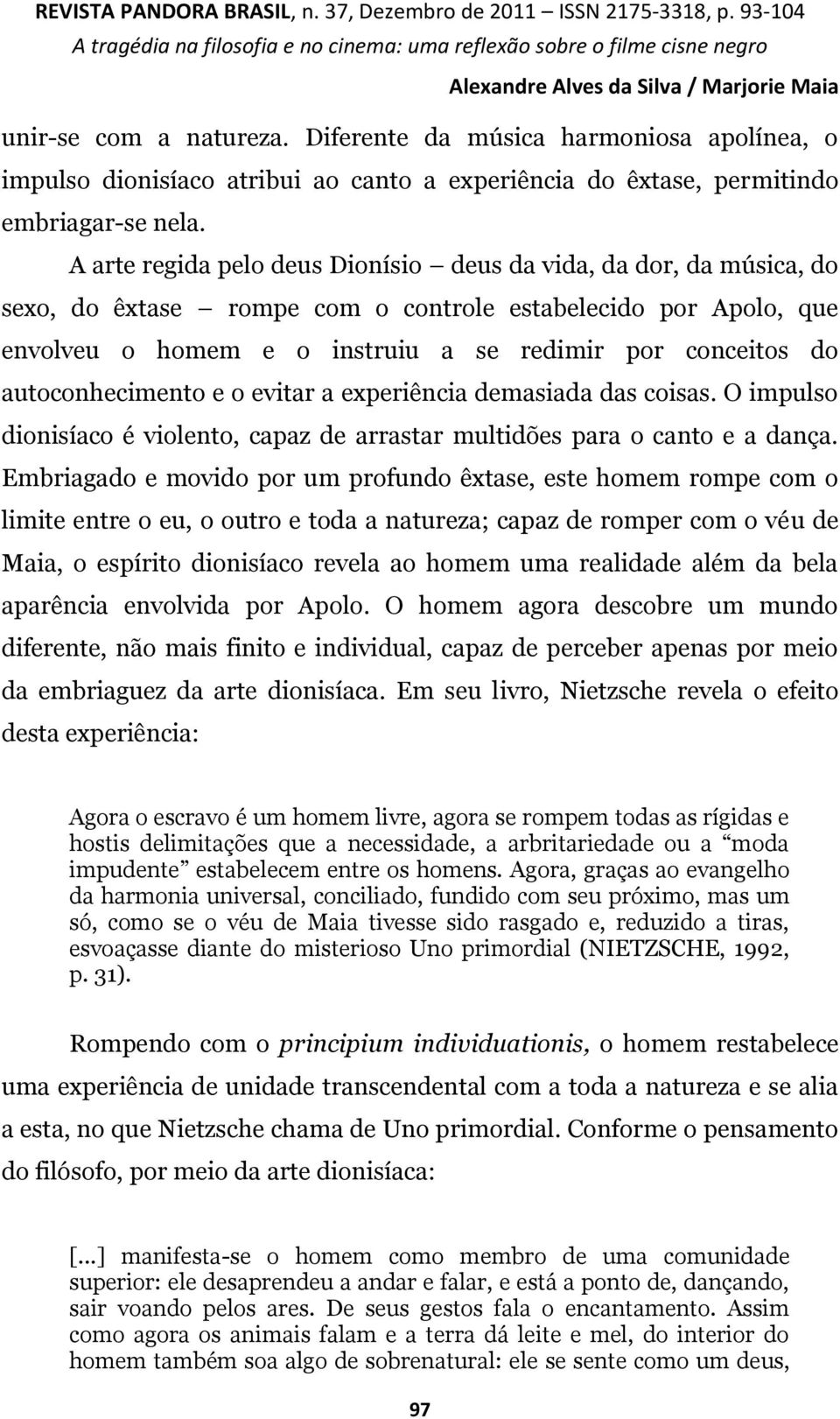 autoconhecimento e o evitar a experiência demasiada das coisas. O impulso dionisíaco é violento, capaz de arrastar multidões para o canto e a dança.