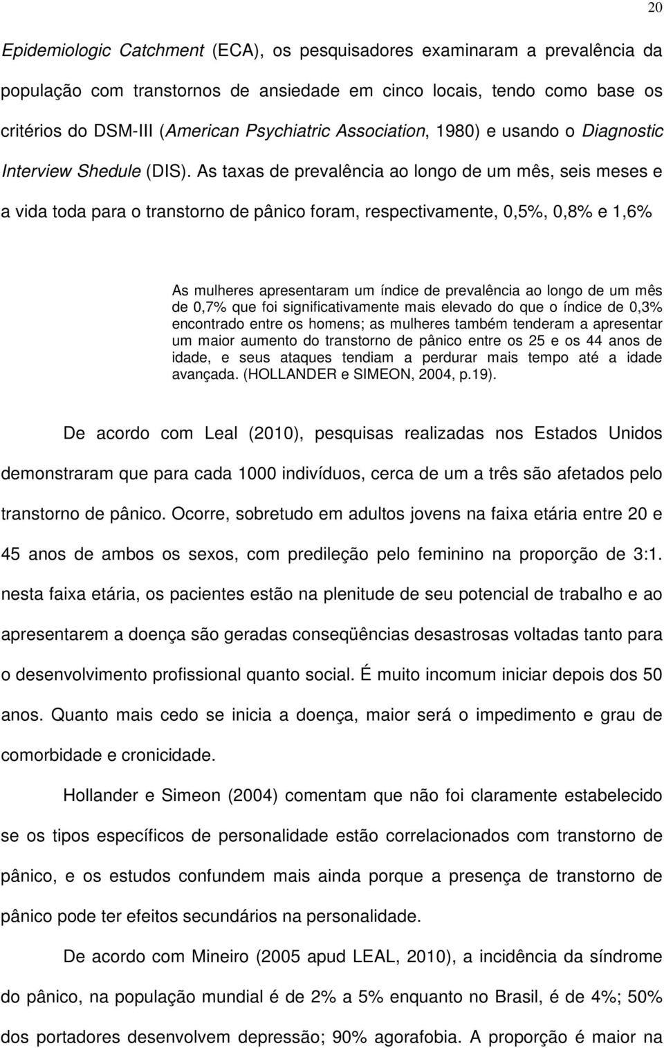 As taxas de prevalência ao longo de um mês, seis meses e a vida toda para o transtorno de pânico foram, respectivamente, 0,5%, 0,8% e 1,6% As mulheres apresentaram um índice de prevalência ao longo