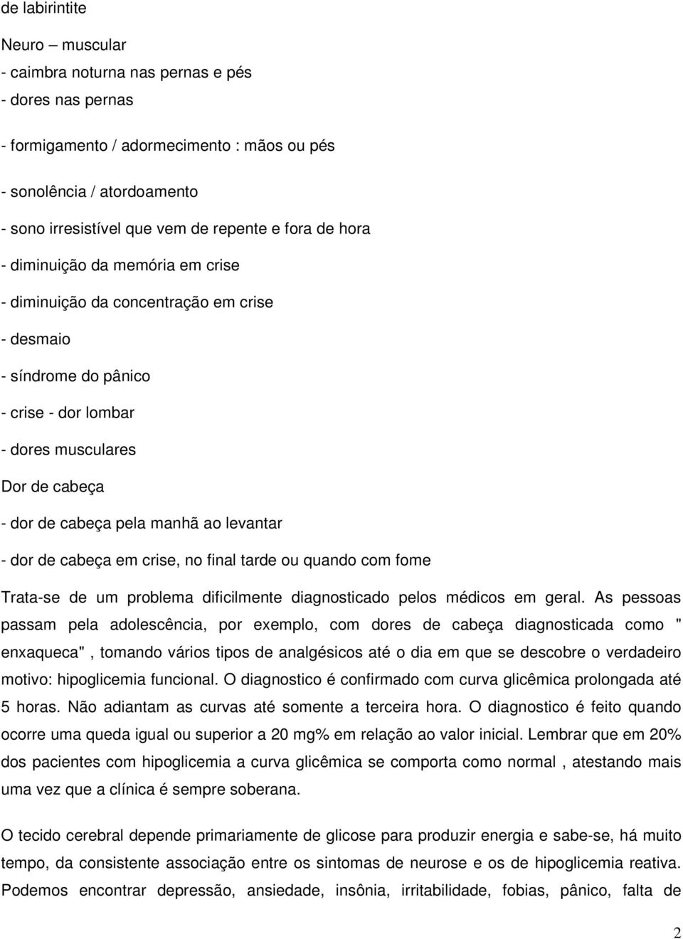 levantar - dor de cabeça em crise, no final tarde ou quando com fome Trata-se de um problema dificilmente diagnosticado pelos médicos em geral.