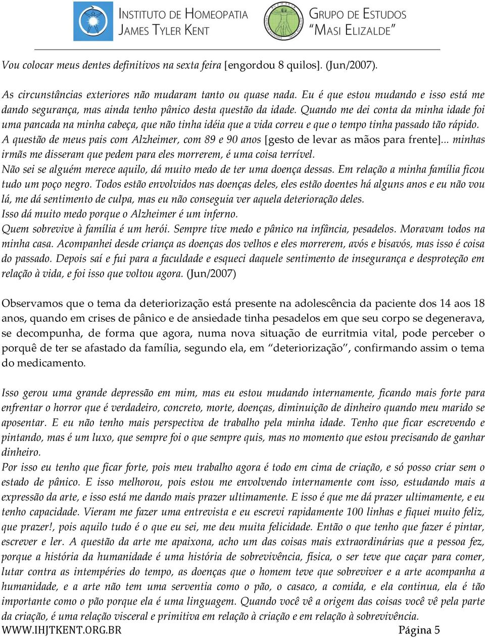 Quando me dei conta da minha idade foi uma pancada na minha cabeça, que não tinha idéia que a vida correu e que o tempo tinha passado tão rápido.