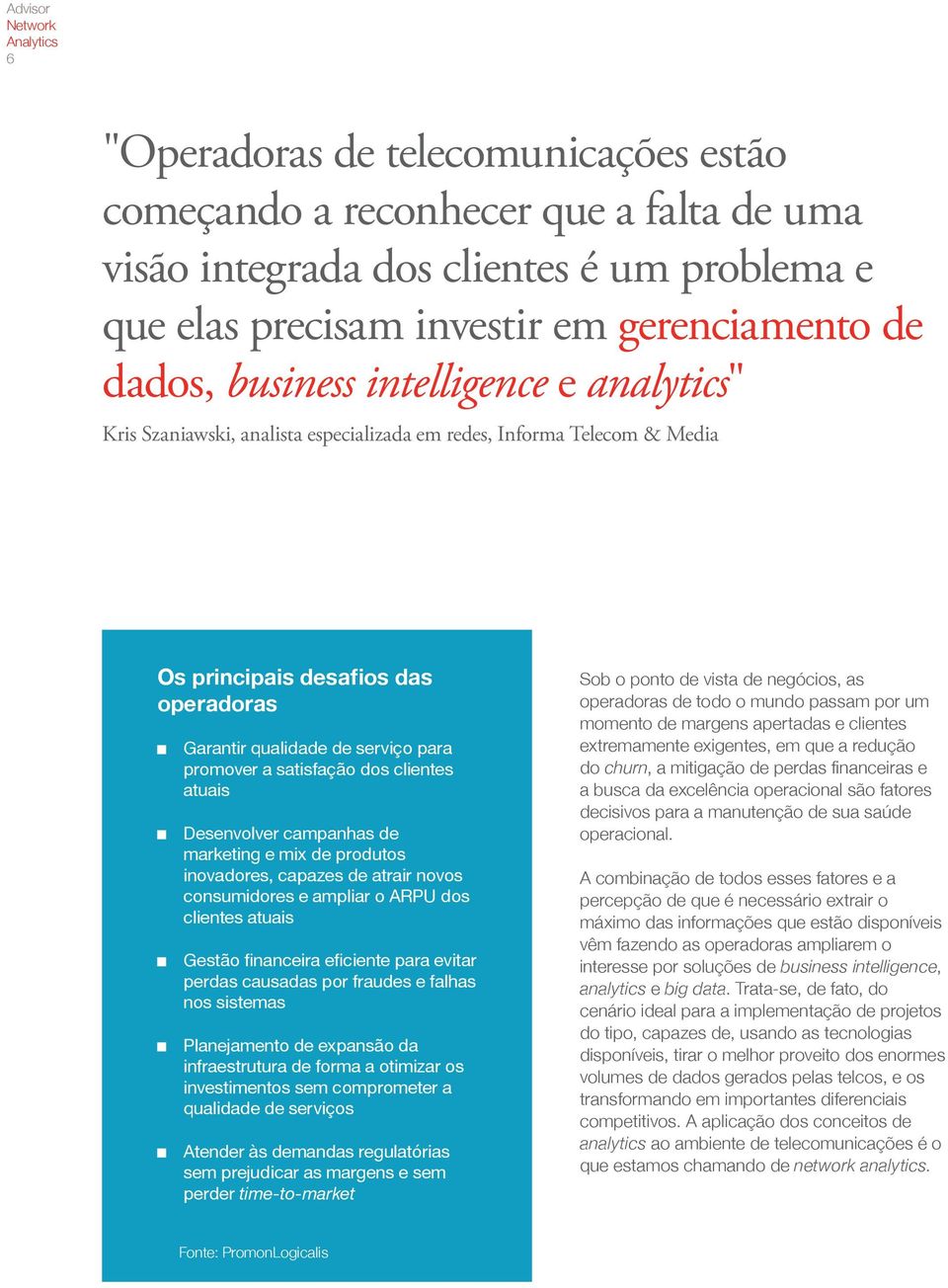 clientes atuais Desenvolver campanhas de marketing e mix de produtos inovadores, capazes de atrair novos consumidores e ampliar o ARPU dos clientes atuais Gestão financeira eficiente para evitar