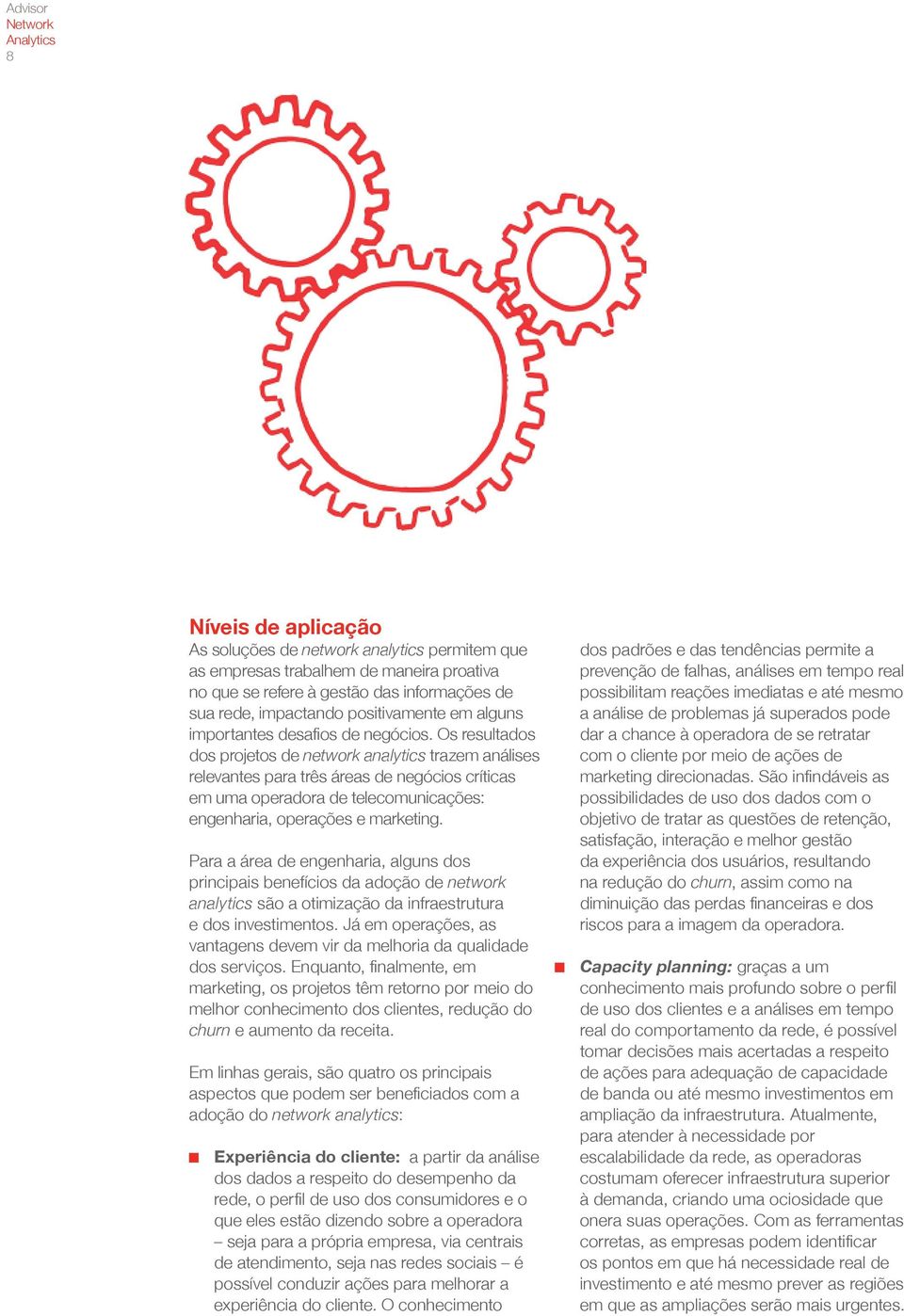 Os resultados dos projetos de network analytics trazem análises relevantes para três áreas de negócios críticas em uma operadora de telecomunicações: engenharia, operações e marketing.