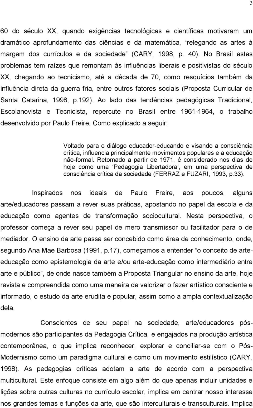 No Brasil estes problemas tem raízes que remontam às influências liberais e positivistas do século XX, chegando ao tecnicismo, até a década de 70, como resquícios também da influência direta da