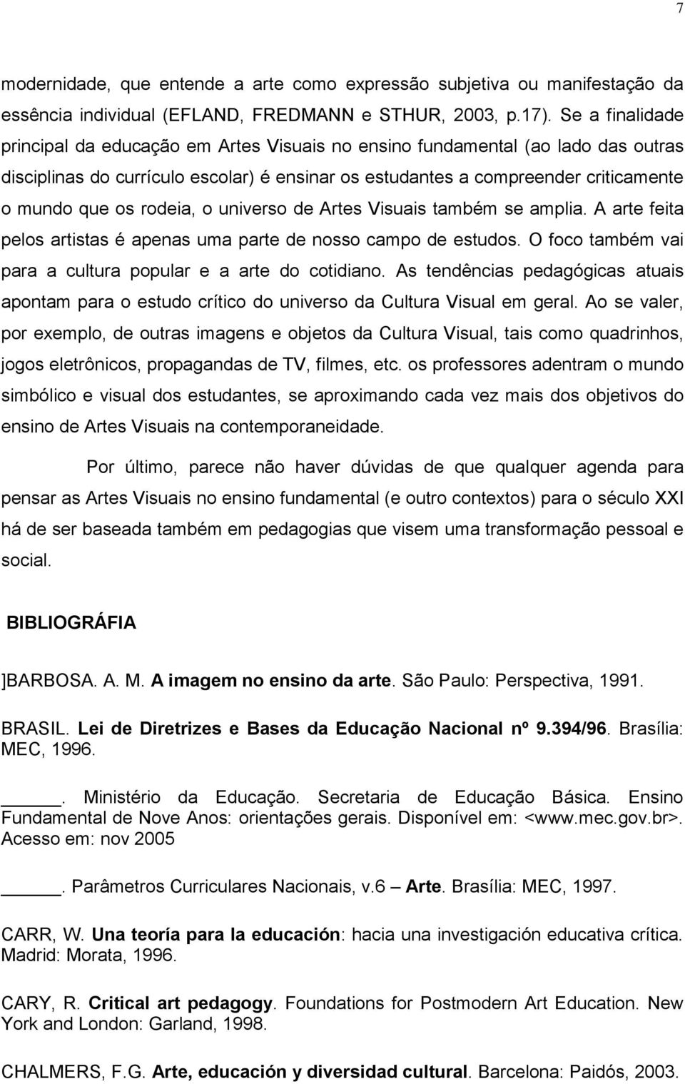 rodeia, o universo de Artes Visuais também se amplia. A arte feita pelos artistas é apenas uma parte de nosso campo de estudos. O foco também vai para a cultura popular e a arte do cotidiano.