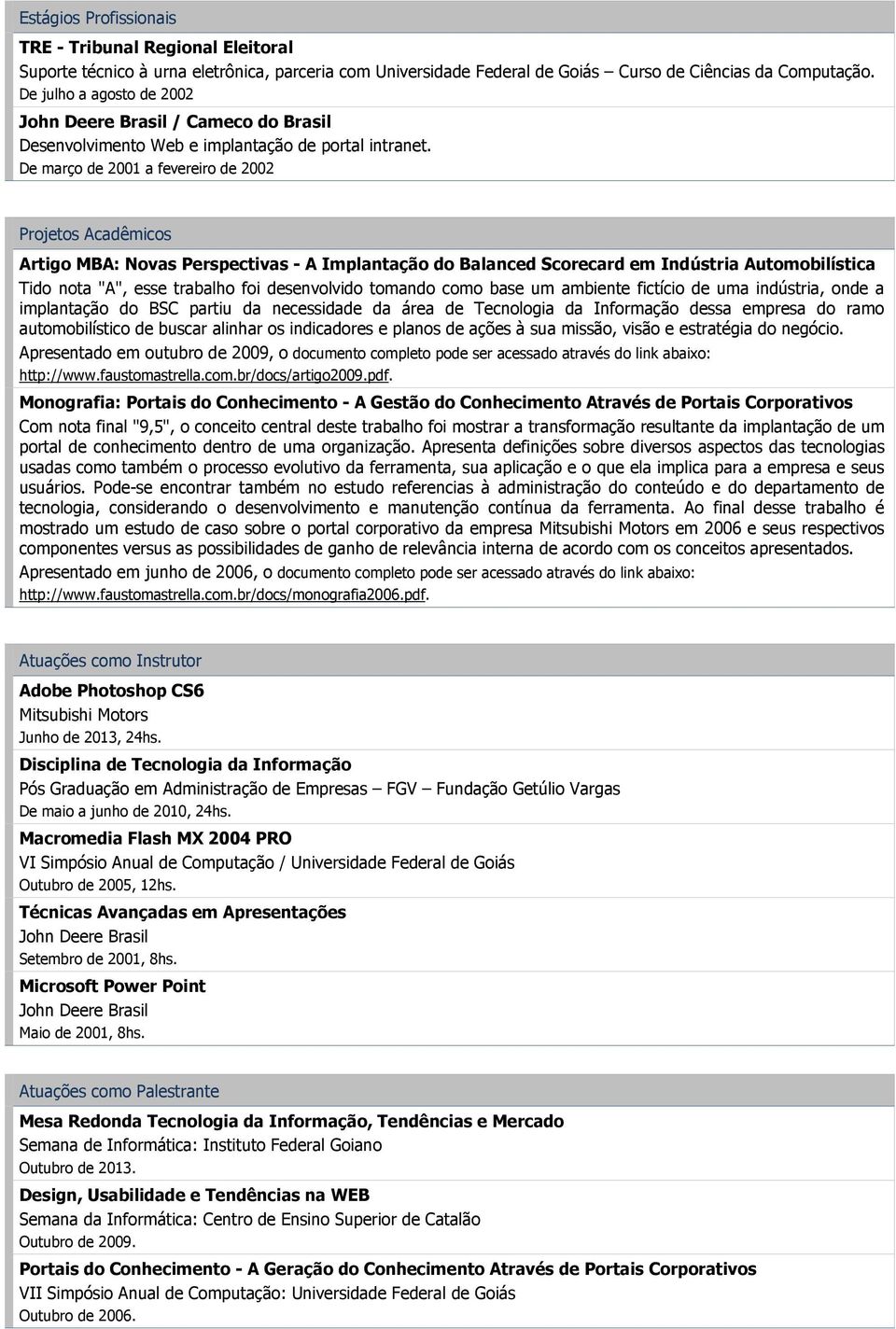 De março de 2001 a fevereiro de 2002 Projetos Acadêmicos Artigo MBA: Novas Perspectivas - A Implantação do Balanced Scorecard em Indústria Automobilística Tido nota "A", esse trabalho foi