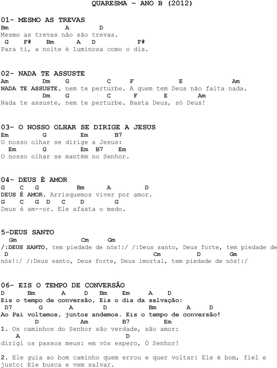 03- O NOSSO OLHAR SE DIRIE A JESUS Em Em B7 O nosso olhar se dirige a Jesus: Em Em B7 Em O nosso olhar se mantém no Senhor. 04- DEUS É AMOR Bm A D DEUS É AMOR. Arrisquemos viver por amor.