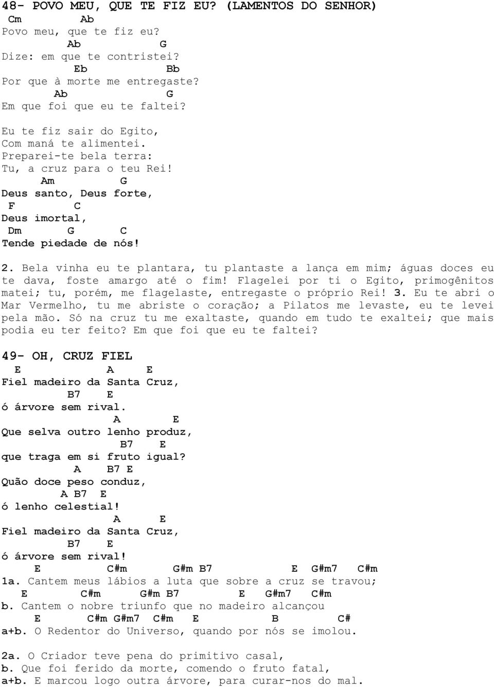 Bela vinha eu te plantara, tu plantaste a lança em mim; águas doces eu te dava, foste amargo até o fim! lagelei por ti o Egito, primogênitos matei; tu, porém, me flagelaste, entregaste o próprio Rei!