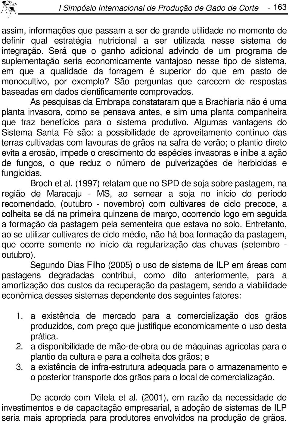 Será que o ganho adicional advindo de um programa de suplementação seria economicamente vantajoso nesse tipo de sistema, em que a qualidade da forragem é superior do que em pasto de monocultivo, por