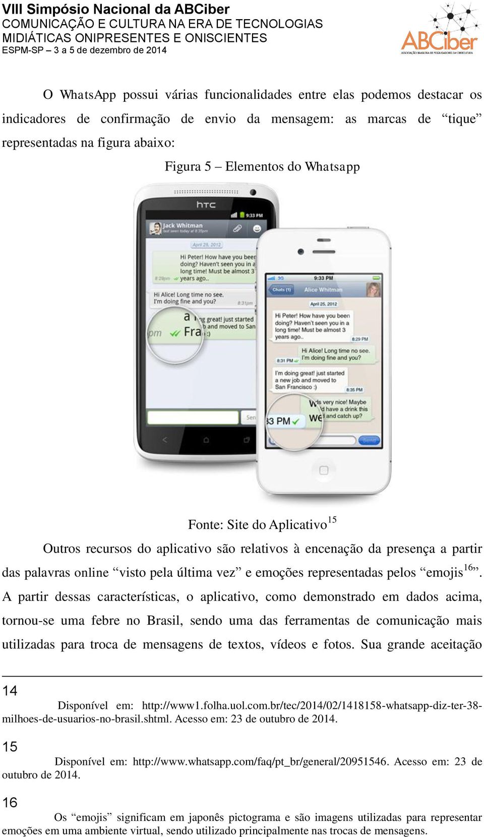 A partir dessas características, o aplicativo, como demonstrado em dados acima, tornou-se uma febre no Brasil, sendo uma das ferramentas de comunicação mais utilizadas para troca de mensagens de