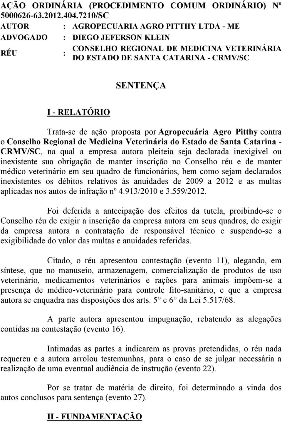 Trata-se de ação proposta por Agropecuária Agro Pitthy contra o Conselho Regional de Medicina Veterinária do Estado de Santa Catarina - CRMV/SC, na qual a empresa autora pleiteia seja declarada