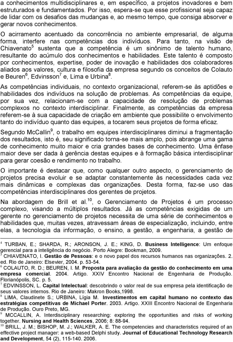 O acirramento acentuado da concorrência no ambiente empresarial, de alguma forma, interfere nas competências dos indivíduos.