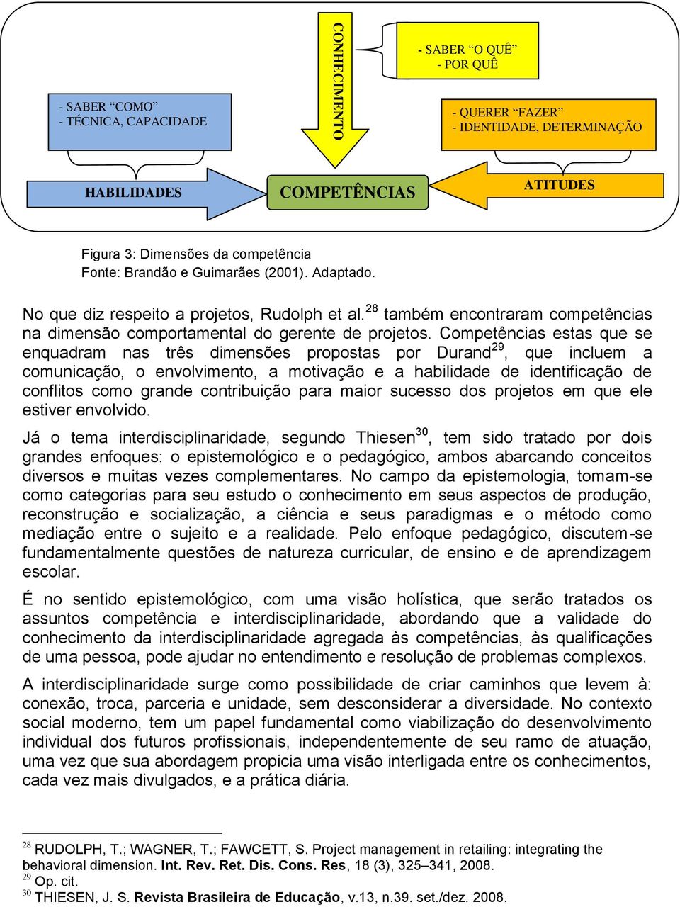 Competências estas que se enquadram nas três dimensões propostas por Durand 29, que incluem a comunicação, o envolvimento, a motivação e a habilidade de identificação de conflitos como grande