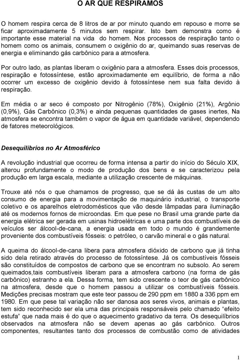 Nos processos de respiração tanto o homem como os animais, consumem o oxigênio do ar, queimando suas reservas de energia e eliminando gás carbônico para a atmosfera.