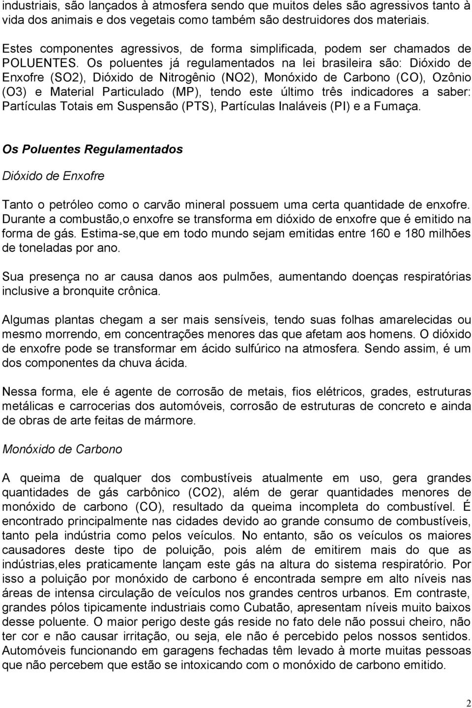 Os poluentes já regulamentados na lei brasileira são: Dióxido de Enxofre (SO2), Dióxido de Nitrogênio (NO2), Monóxido de Carbono (CO), Ozônio (O3) e Material Particulado (MP), tendo este último três