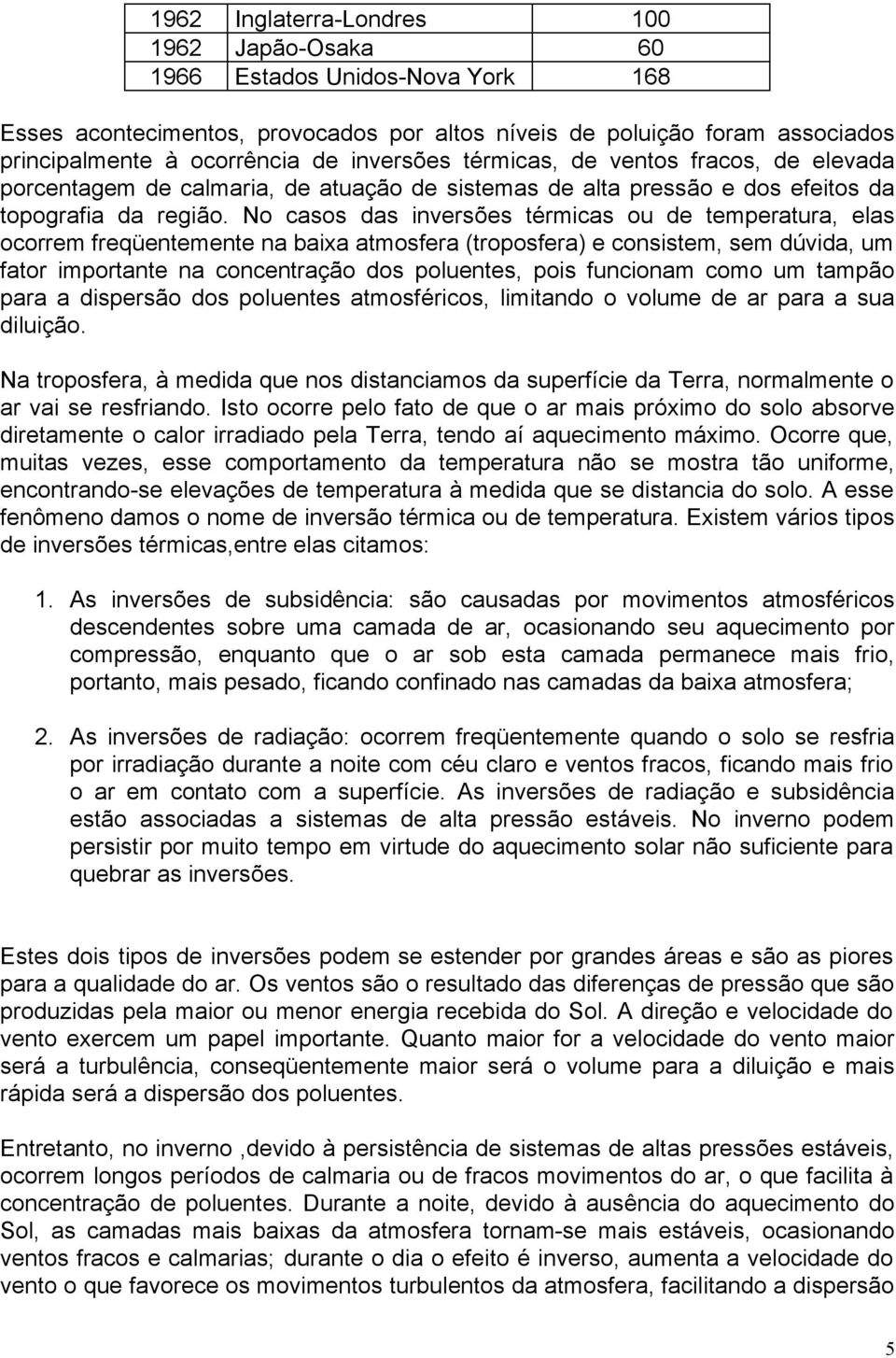 No casos das inversões térmicas ou de temperatura, elas ocorrem freqüentemente na baixa atmosfera (troposfera) e consistem, sem dúvida, um fator importante na concentração dos poluentes, pois