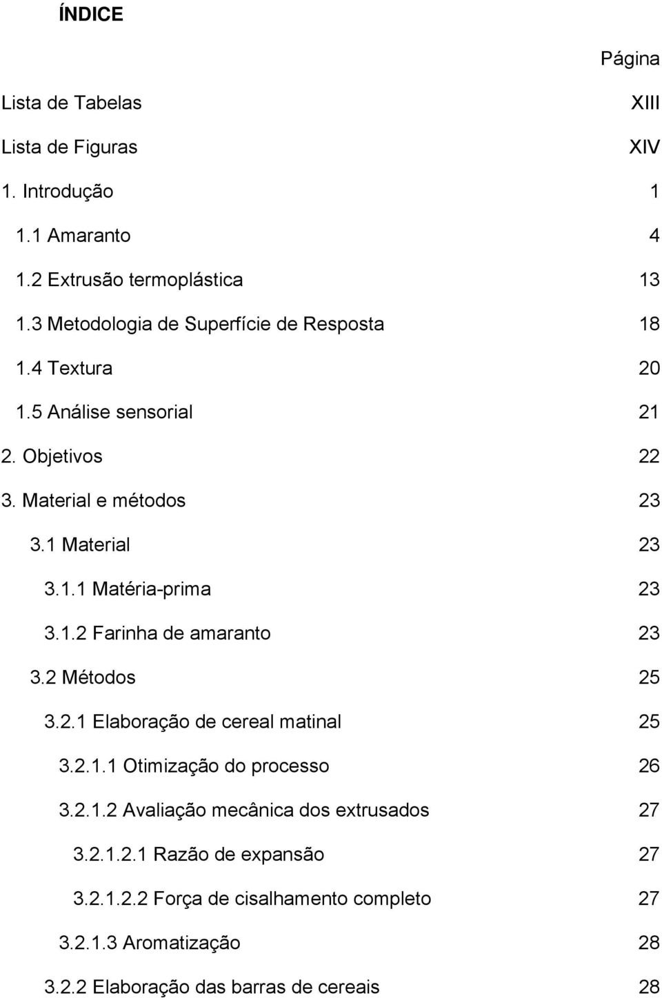 1.2 Farinha de amaranto 23 3.2 Métodos 25 3.2.1 Elaboração de cereal matinal 25 3.2.1.1 Otimização do processo 26 3.2.1.2 Avaliação mecânica dos extrusados 27 3.