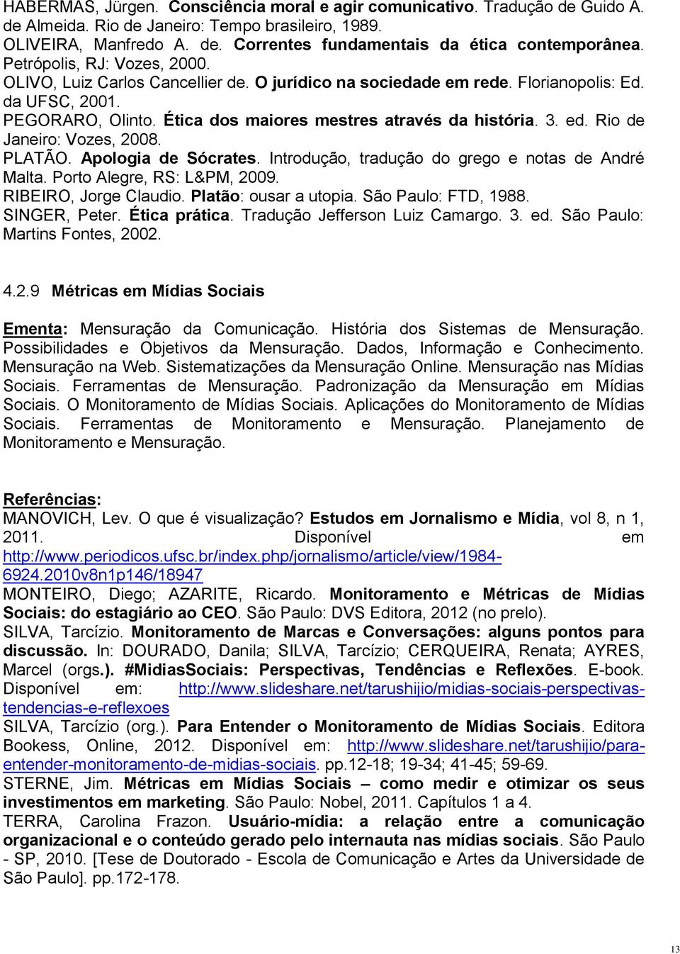 ed. Rio de Janeiro: Vozes, 2008. PLATÃO. Apologia de Sócrates. Introdução, tradução do grego e notas de André Malta. Porto Alegre, RS: L&PM, 2009. RIBEIRO, Jorge Claudio. Platão: ousar a utopia.