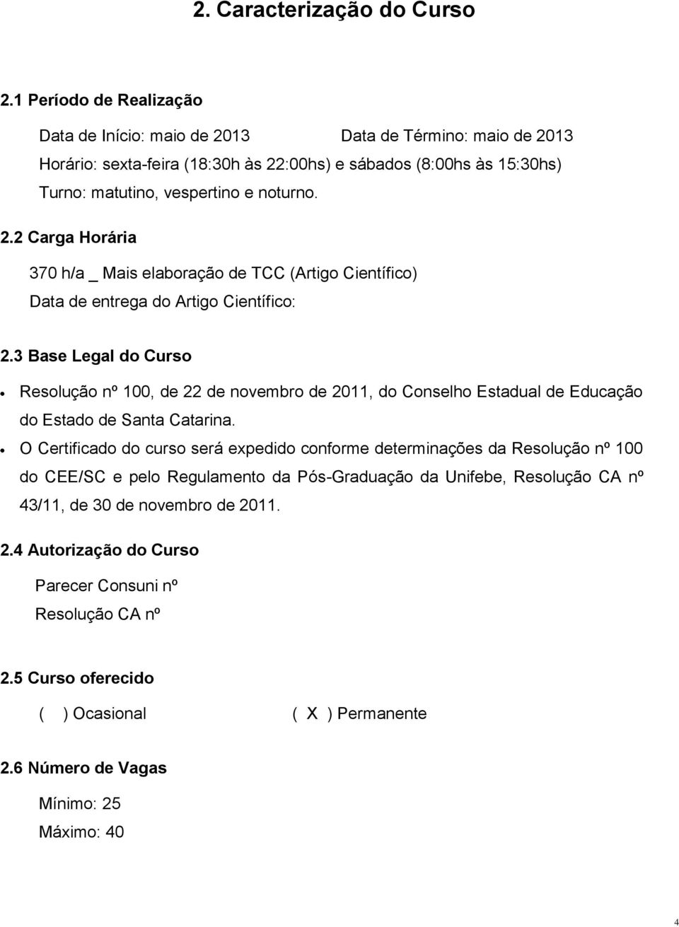 3 Base Legal do Curso Resolução nº 100, de 22 de novembro de 2011, do Conselho Estadual de Educação do Estado de Santa Catarina.